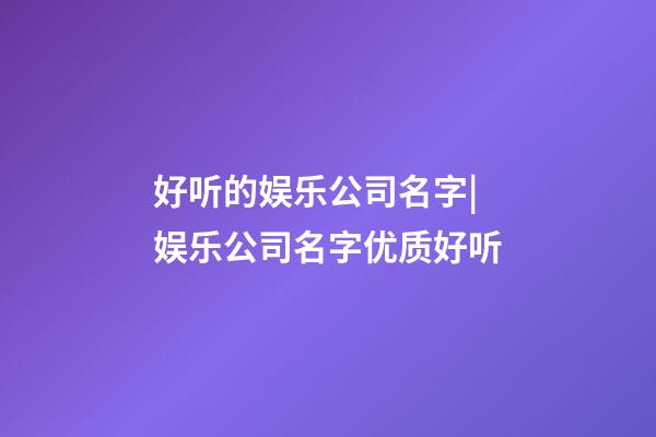 好听的娱乐公司名字|娱乐公司名字优质好听-第1张-公司起名-玄机派